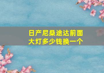 日产尼桑途达前面大灯多少钱换一个