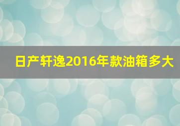 日产轩逸2016年款油箱多大