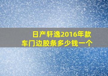 日产轩逸2016年款车门边胶条多少钱一个