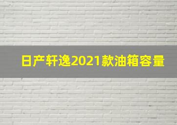 日产轩逸2021款油箱容量