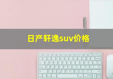 日产轩逸suv价格