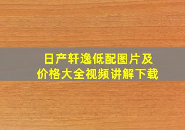 日产轩逸低配图片及价格大全视频讲解下载