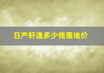 日产轩逸多少钱落地价