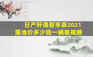 日产轩逸智享版2021落地价多少钱一辆呢视频