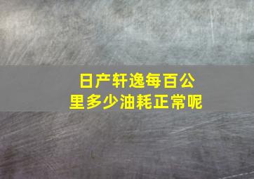 日产轩逸每百公里多少油耗正常呢