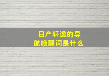 日产轩逸的导航唤醒词是什么