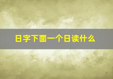 日字下面一个日读什么