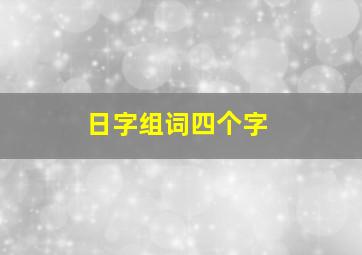 日字组词四个字