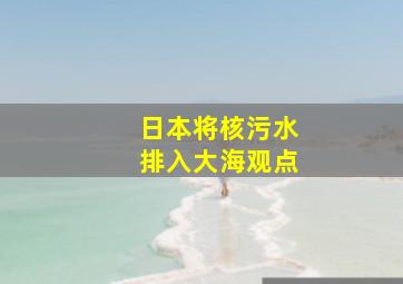 日本将核污水排入大海观点