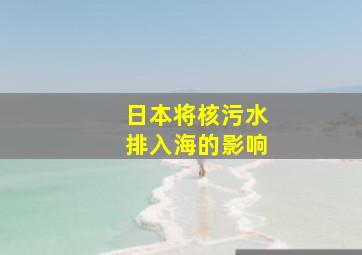 日本将核污水排入海的影响