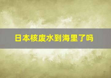 日本核废水到海里了吗