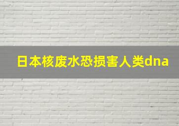 日本核废水恐损害人类dna