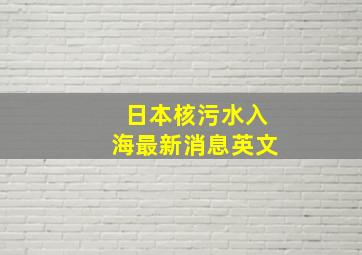 日本核污水入海最新消息英文