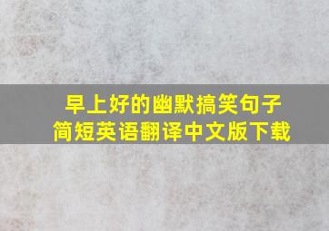 早上好的幽默搞笑句子简短英语翻译中文版下载