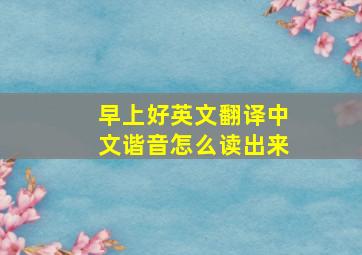 早上好英文翻译中文谐音怎么读出来