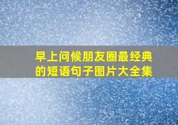 早上问候朋友圈最经典的短语句子图片大全集