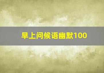 早上问候语幽默100