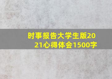 时事报告大学生版2021心得体会1500字