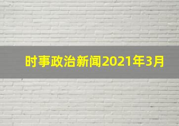 时事政治新闻2021年3月