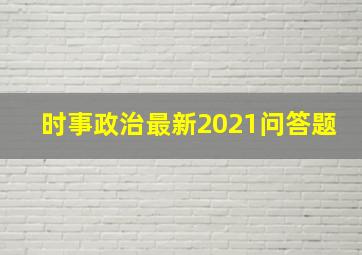 时事政治最新2021问答题