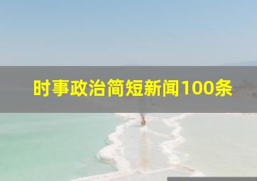 时事政治简短新闻100条