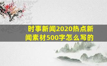 时事新闻2020热点新闻素材500字怎么写的