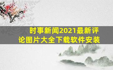 时事新闻2021最新评论图片大全下载软件安装