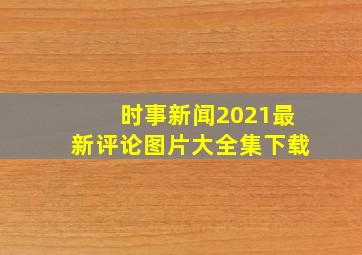 时事新闻2021最新评论图片大全集下载