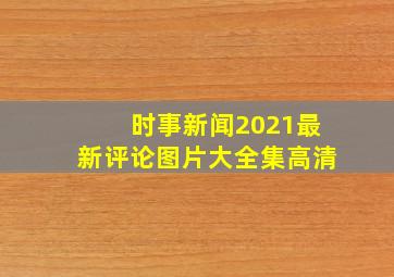 时事新闻2021最新评论图片大全集高清