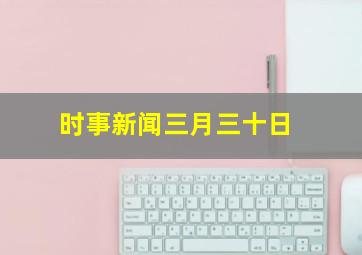 时事新闻三月三十日