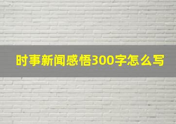 时事新闻感悟300字怎么写