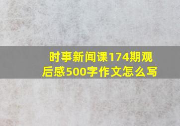 时事新闻课174期观后感500字作文怎么写