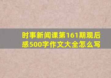 时事新闻课第161期观后感500字作文大全怎么写