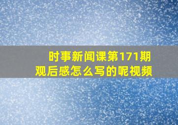 时事新闻课第171期观后感怎么写的呢视频