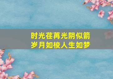 时光荏苒光阴似箭岁月如梭人生如梦