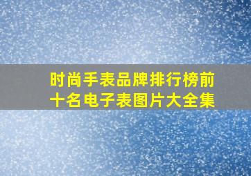 时尚手表品牌排行榜前十名电子表图片大全集