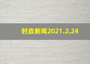 时政新闻2021.2.24