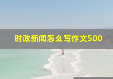 时政新闻怎么写作文500