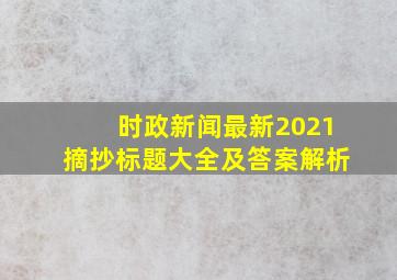 时政新闻最新2021摘抄标题大全及答案解析