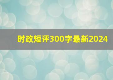 时政短评300字最新2024