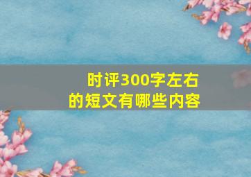 时评300字左右的短文有哪些内容