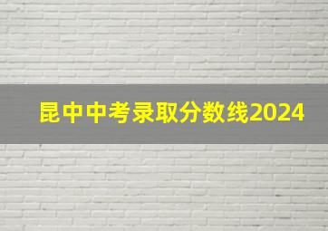 昆中中考录取分数线2024