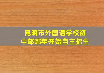 昆明市外国语学校初中部哪年开始自主招生