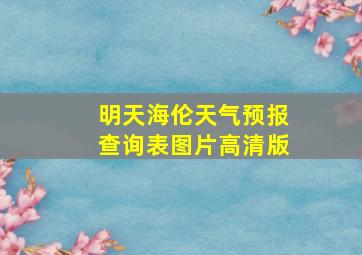 明天海伦天气预报查询表图片高清版