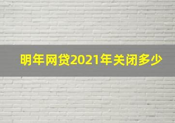 明年网贷2021年关闭多少