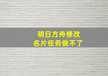 明日方舟修改名片任务做不了