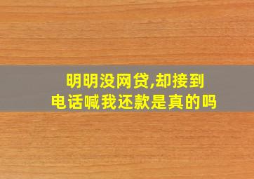 明明没网贷,却接到电话喊我还款是真的吗