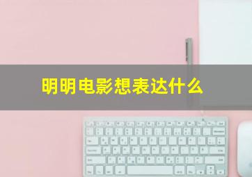 明明电影想表达什么