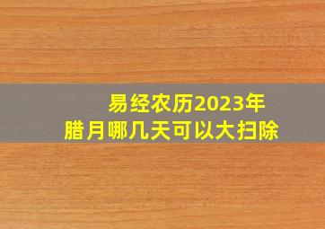 易经农历2023年腊月哪几天可以大扫除