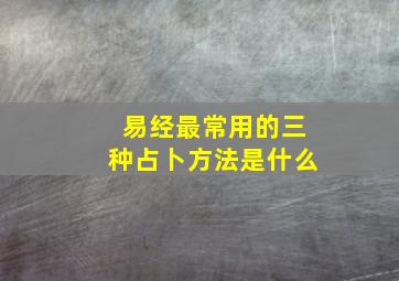 易经最常用的三种占卜方法是什么